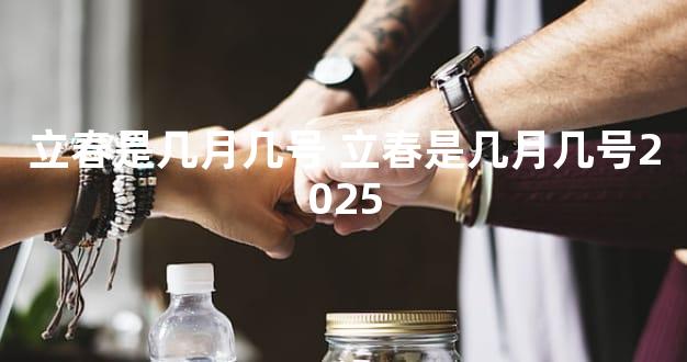 立春是几月几号 立春是几月几号2025